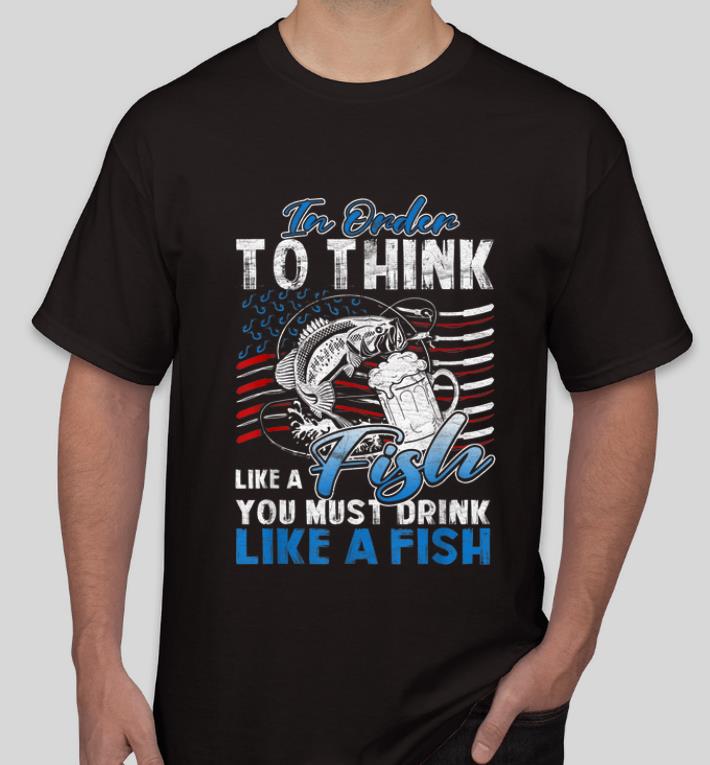 Awesome In Order To Think Like A Fish You Must Drink American Flag shirt 4 - Awesome In Order To Think Like A Fish You Must Drink American Flag shirt