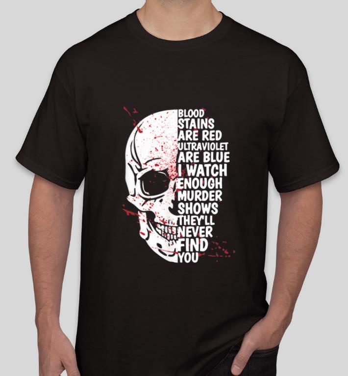 Nice Blood stains are red ultraviolet lights are blue I watch enough murder shows Skull shirt 4 - Nice Blood stains are red ultraviolet lights are blue I watch enough murder shows Skull shirt