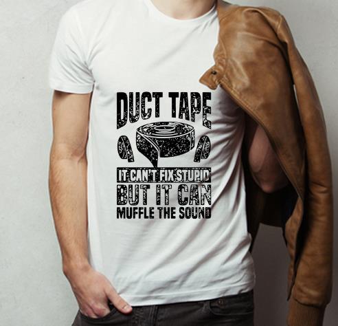 Nice Duct Tape It Can t Fix Stupid But It Can Muffle The Sound shirt 4 - Nice Duct Tape It Can’t Fix Stupid But It Can Muffle The Sound shirt