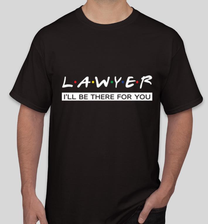 Nice Lawyer I ll Be There For You shirt 4 - Nice Lawyer I'll Be There For You shirt