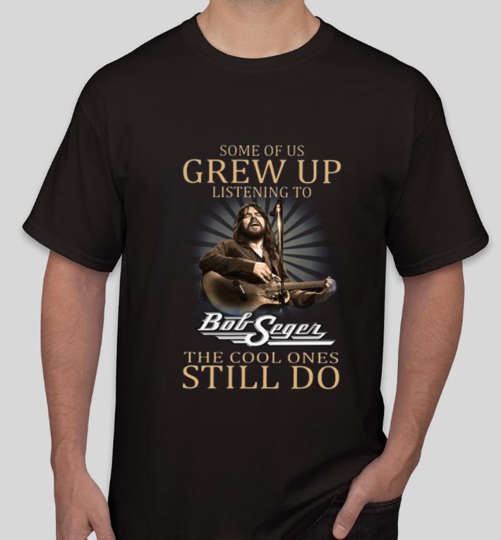 Original Some Of Us Grew Up Listening To Bob Seger The Cool Ones Still Do shirt 4 - Original Some Of Us Grew Up Listening To Bob Seger The Cool Ones Still Do shirt