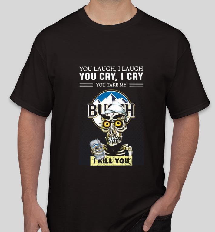 Top Jeff Dunham You Laugh I Laugh You Cry I Cry You Take My Busch Light I Kill You shirt 4 - Top Jeff Dunham You Laugh I Laugh You Cry I Cry You Take My Busch Light I Kill You shirt