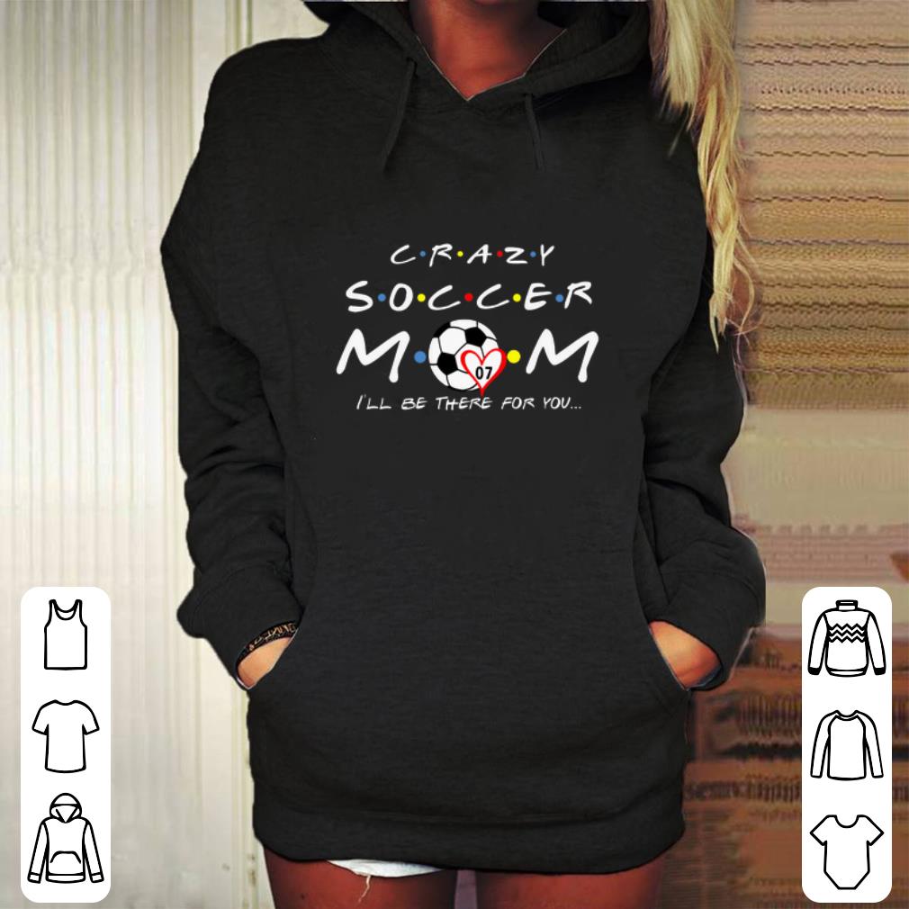 Official Friends Crazy Soccer Mom I ll Be There For You shirt 4 - Official Friends Crazy Soccer Mom I’ll Be There For You shirt