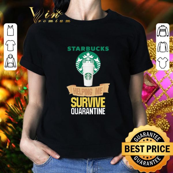 Nice Starbucks helping me survive quarantine Covid-19 shirt