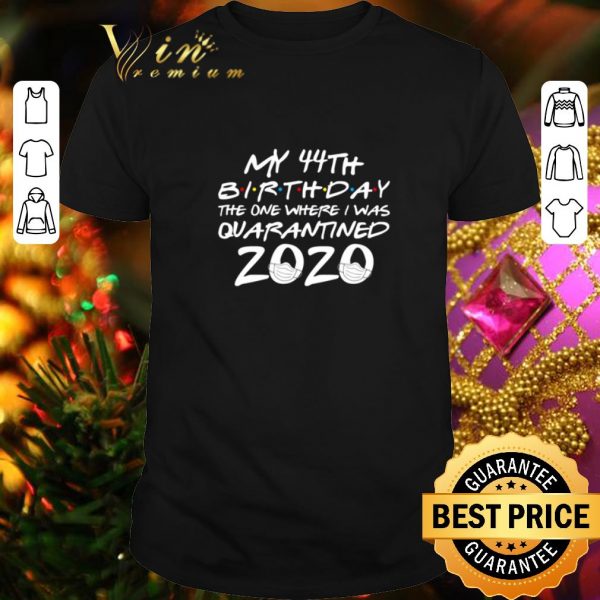 Original My 44th birthday the one where i was quarantined 2020 Covid-19 shirt