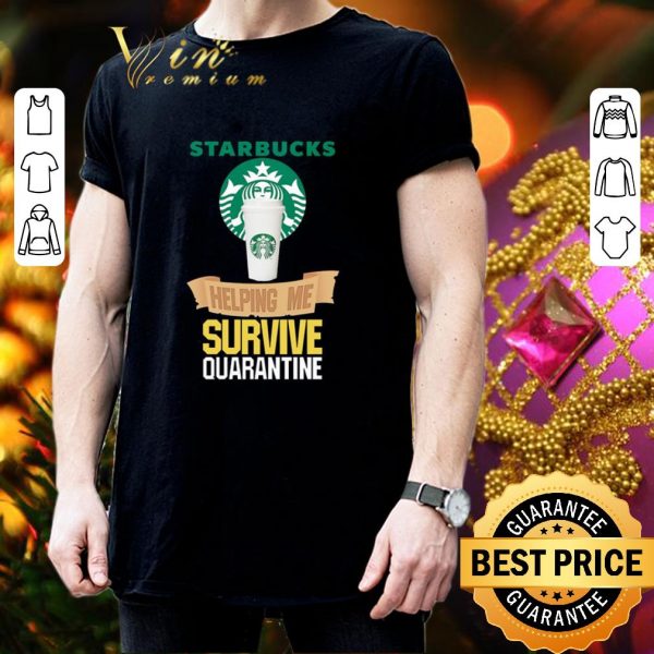 Nice Starbucks helping me survive quarantine Covid-19 shirt