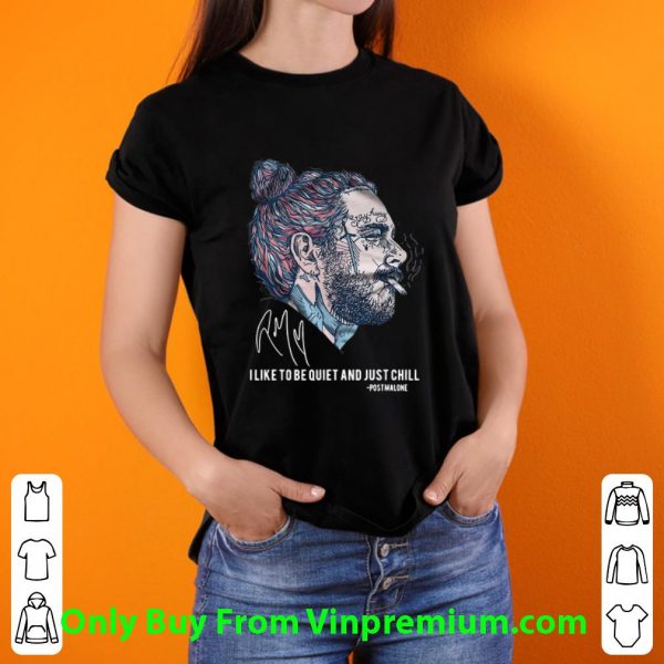 Awesome Post Malone Stay Away I Like To Be Quiet And Just Chill Signature shirt