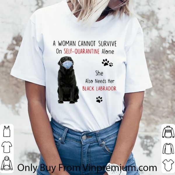 Top A Woman Cannot Survive On Self Quarantine Alone Black Labrador shirt