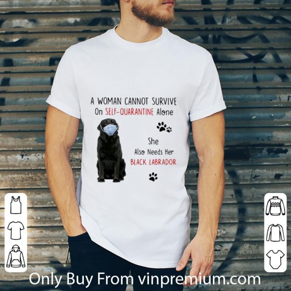 Top A Woman Cannot Survive On Self Quarantine Alone Black Labrador shirt