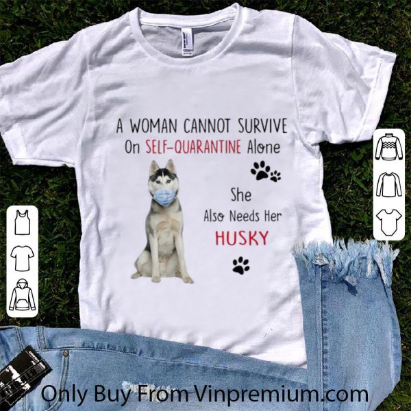 Original A Woman Cannot Survive On Self-Quarantine Alone Husky shirt