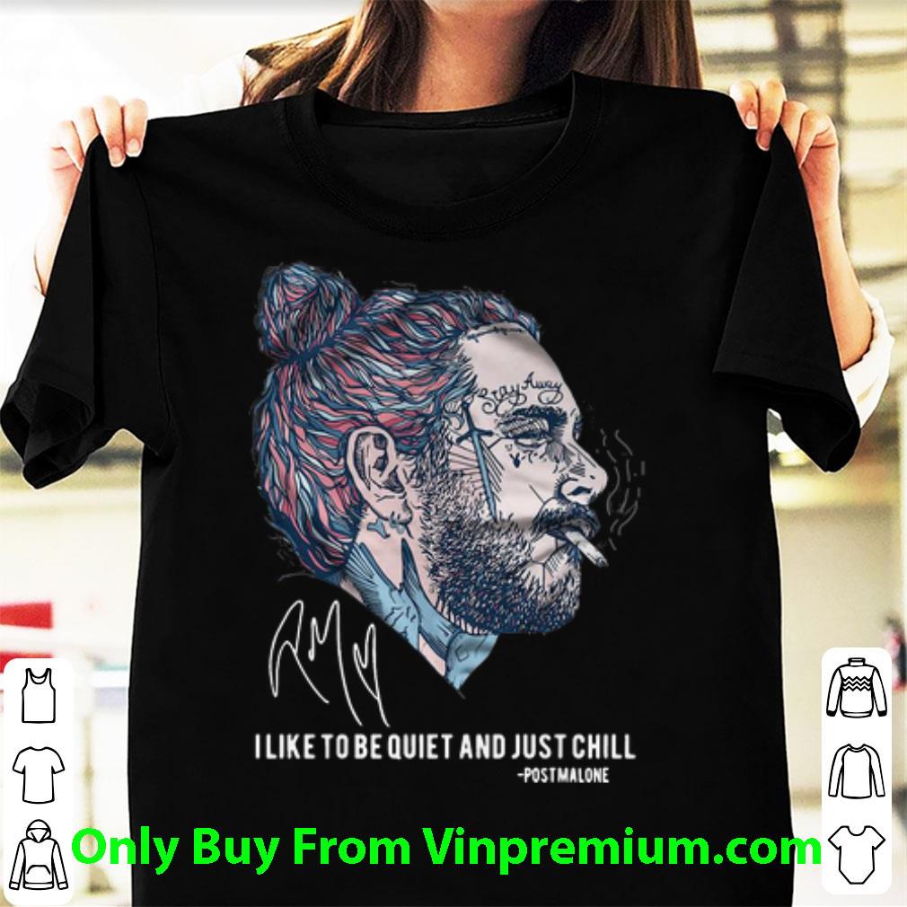 Awesome Post Malone Stay Away I Like To Be Quiet And Just Chill Signature shirt