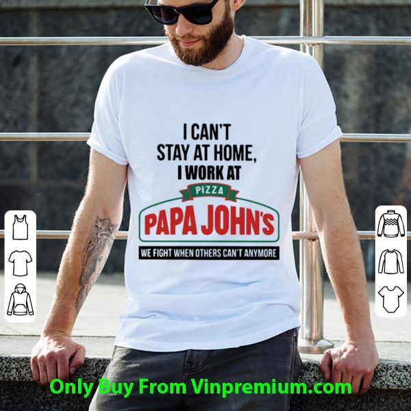 Official I Can’t Stay At Home I Work At Pizza Papa John’s We Fight Covid-19 shirt