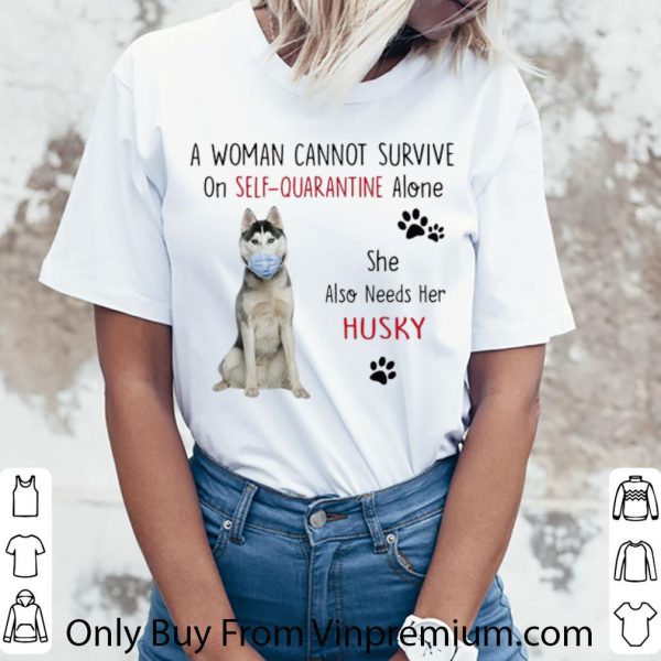 Original A Woman Cannot Survive On Self-Quarantine Alone Husky shirt