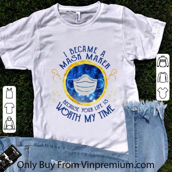 Official I Became A Mask Maker Because Your Life Worth My Time shirt