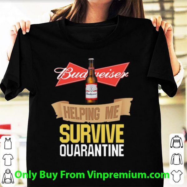 Nice Budweiser Helping Me Survive Quarantine Covid-19 shirt