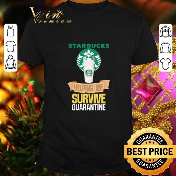 Nice Starbucks helping me survive quarantine Covid-19 shirt