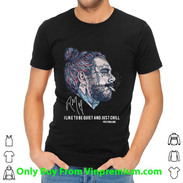 Awesome Post Malone Stay Away I Like To Be Quiet And Just Chill Signature shirt