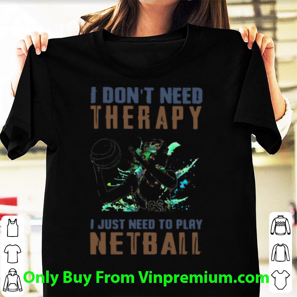 Hot I Don’t Need Therapy I Just Need To Play Netball shirt