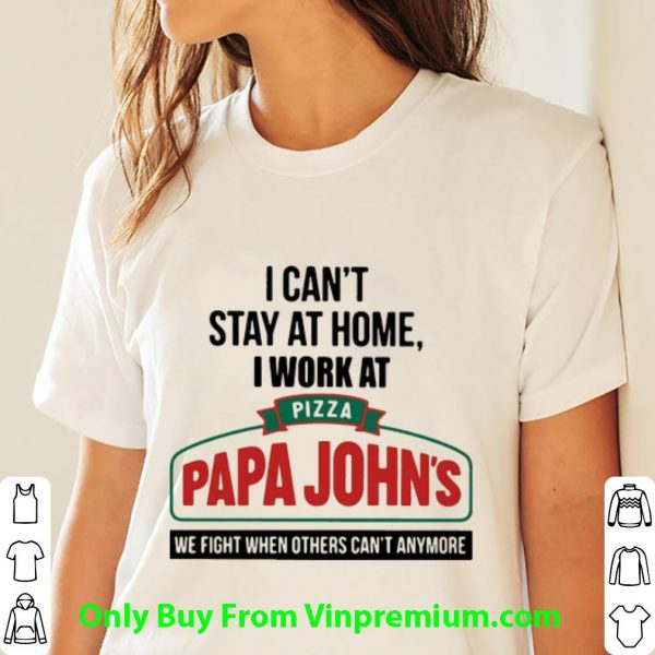 Official I Can’t Stay At Home I Work At Pizza Papa John’s We Fight Covid-19 shirt