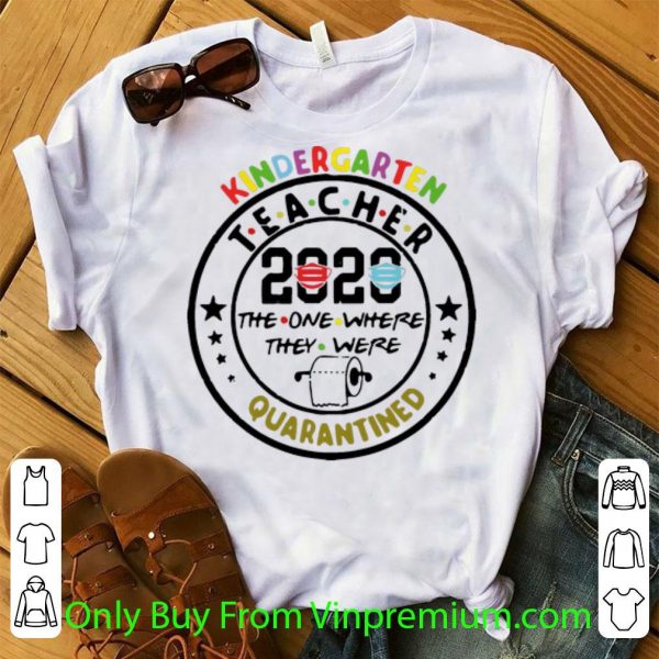 Pretty Kindergarten Teacher 2020 The One Where They Were Quarantined shirt