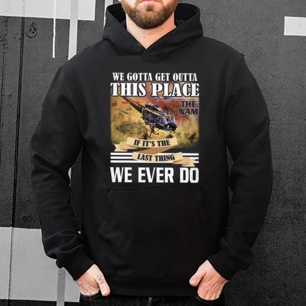 Awesome We Gotta Get Outta This Place The Nam If It s The Last Thing We Ever Do shirt 4 - Awesome We Gotta Get Outta This Place The Nam If It's The Last Thing We Ever Do shirt