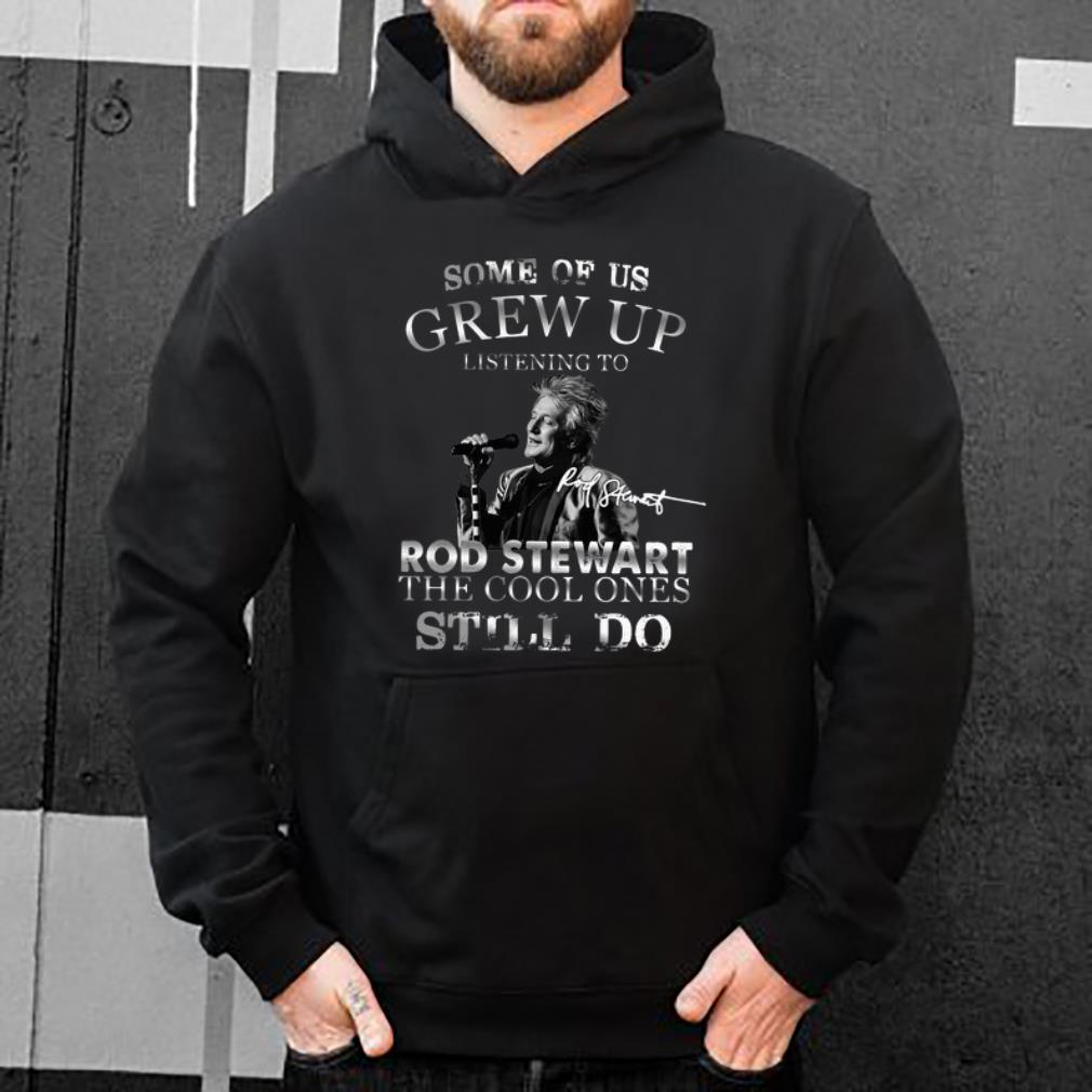 Great Some Of Us Grew Up Listening To Rod Stewart Signature shirt 4 - Great Some Of Us Grew Up Listening To Rod Stewart Signature shirt