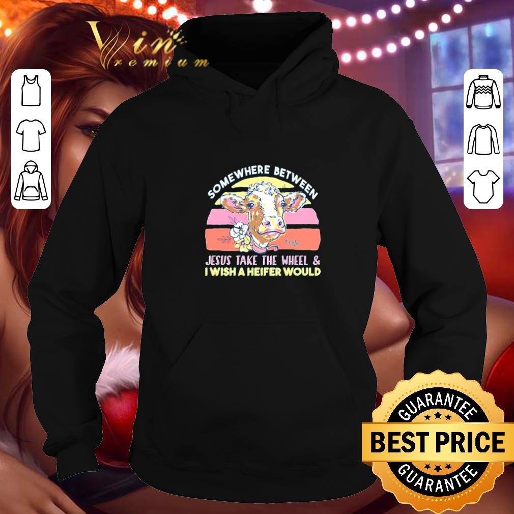 Original Somewhere between Jesus take the wheel and I wish a heifer would shirt Original Somewhere between Jesus take the wheel and I wish a heifer would shirt 4 - Original Somewhere between Jesus take the wheel and I wish a heifer would shirt