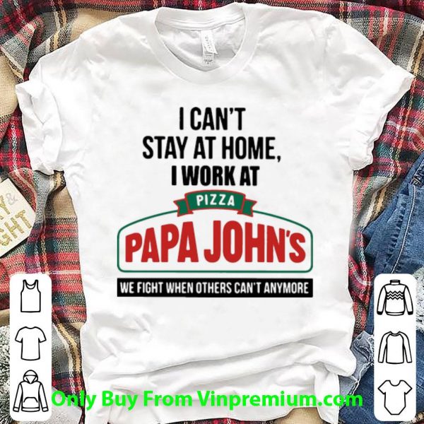 Official I Can’t Stay At Home I Work At Pizza Papa John’s We Fight Covid-19 shirt