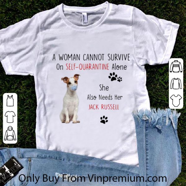 Official A Woman Cannot Survive On Self Quarantine Alone Also Needs Her Jack Russell shirt