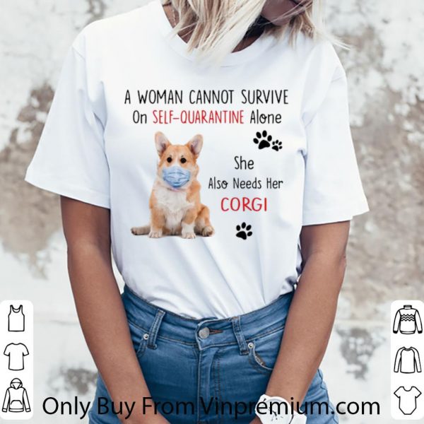Premium A Woman Cannot Survive On Self Quarantine Alone Corgi shirt