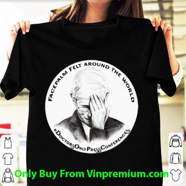 Hot Dr Fauci Facepalm Felt Around The World shirt