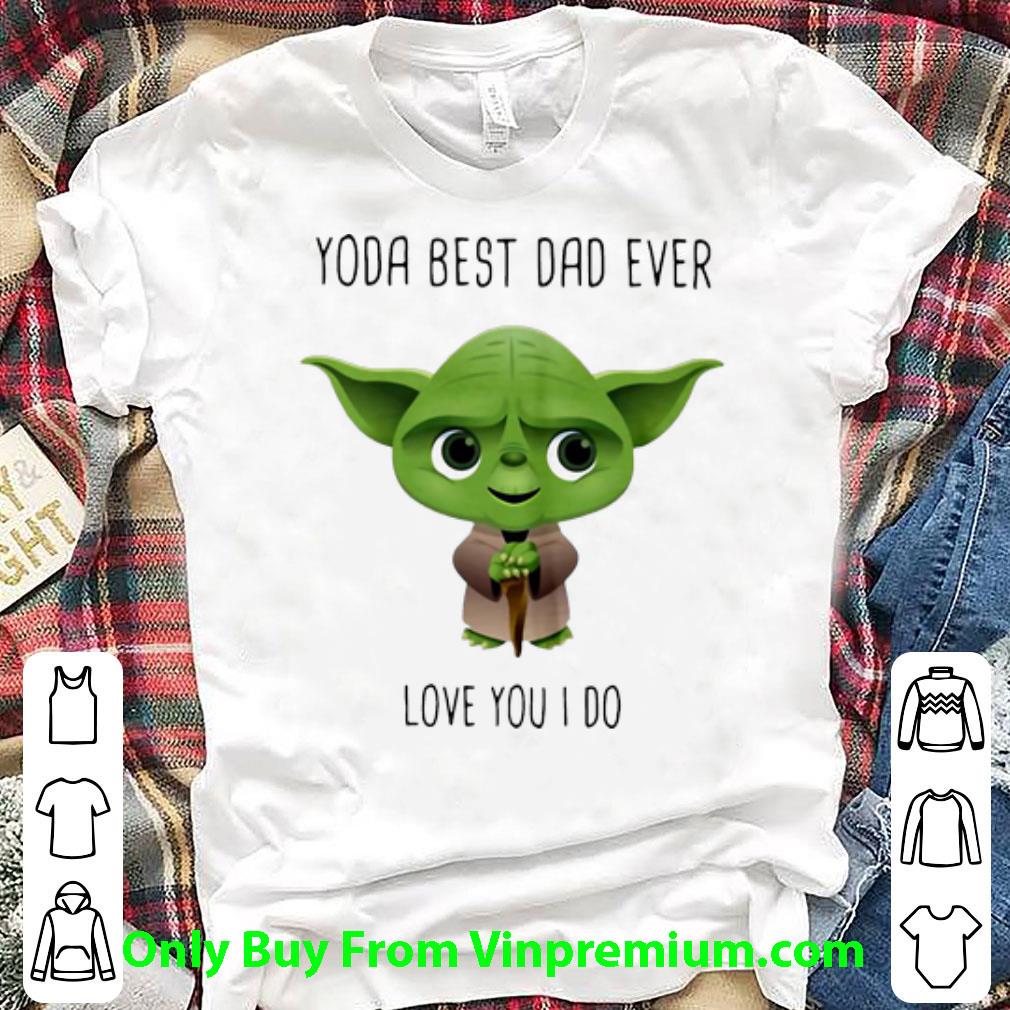 Original Master Yoda Best Dad Ever Love You I Do Father's Day shirt