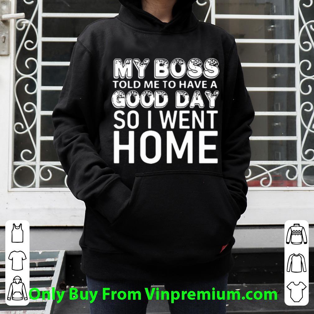 7aa3c726 premium my boss told me to have a good day so i went home shirt 4 - Premium My Boss Told Me To Have A Good Day So I Went Home shirt