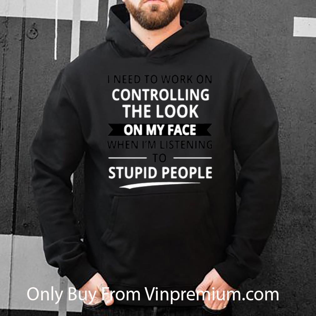196a76f7 awesome i need to work on controlling the look on my face shirt 4 - Awesome I Need To Work On Controlling The Look On My Face shirt