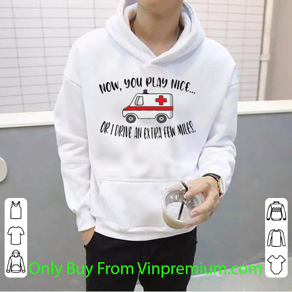 543f363c original now you play nice or i drive an extra few miles shirt 4 - Original Now You Play Nice Or I Drive An Extra Few Miles shirt