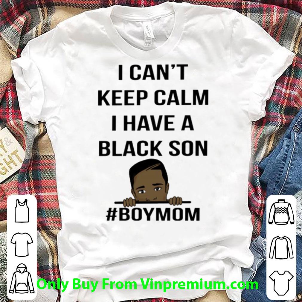 Nice I Can’t Keep Calm I Have A Black Son Black Lives Matter #Boymom shirt