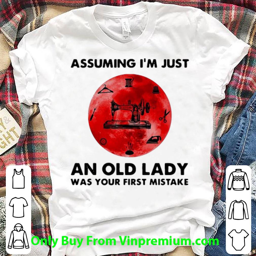Hot Sewing Assuming I’m Just An Old Lady Was Your First Mistake shirt