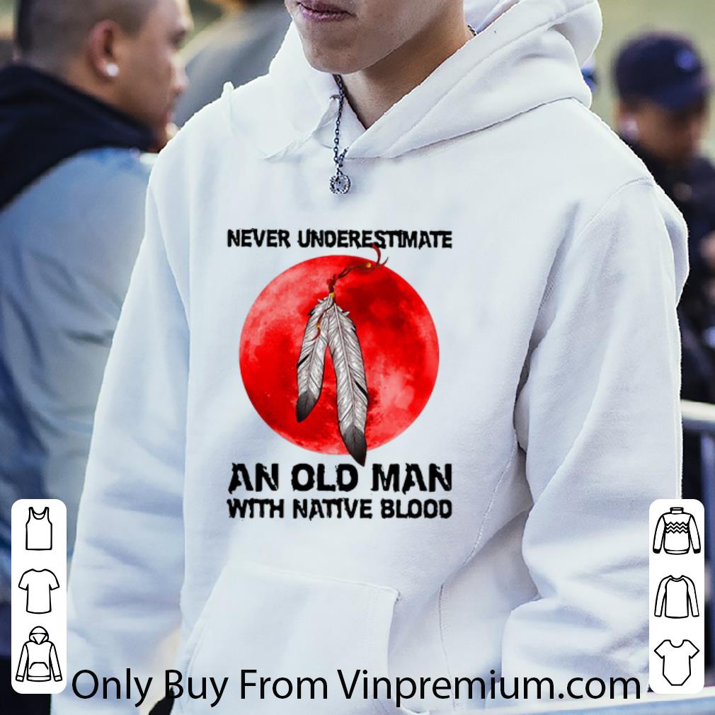 ff83f3a4 premium never underestimate an old man with native blood shirt 4 - Premium Never Underestimate An Old Man With Native Blood shirt