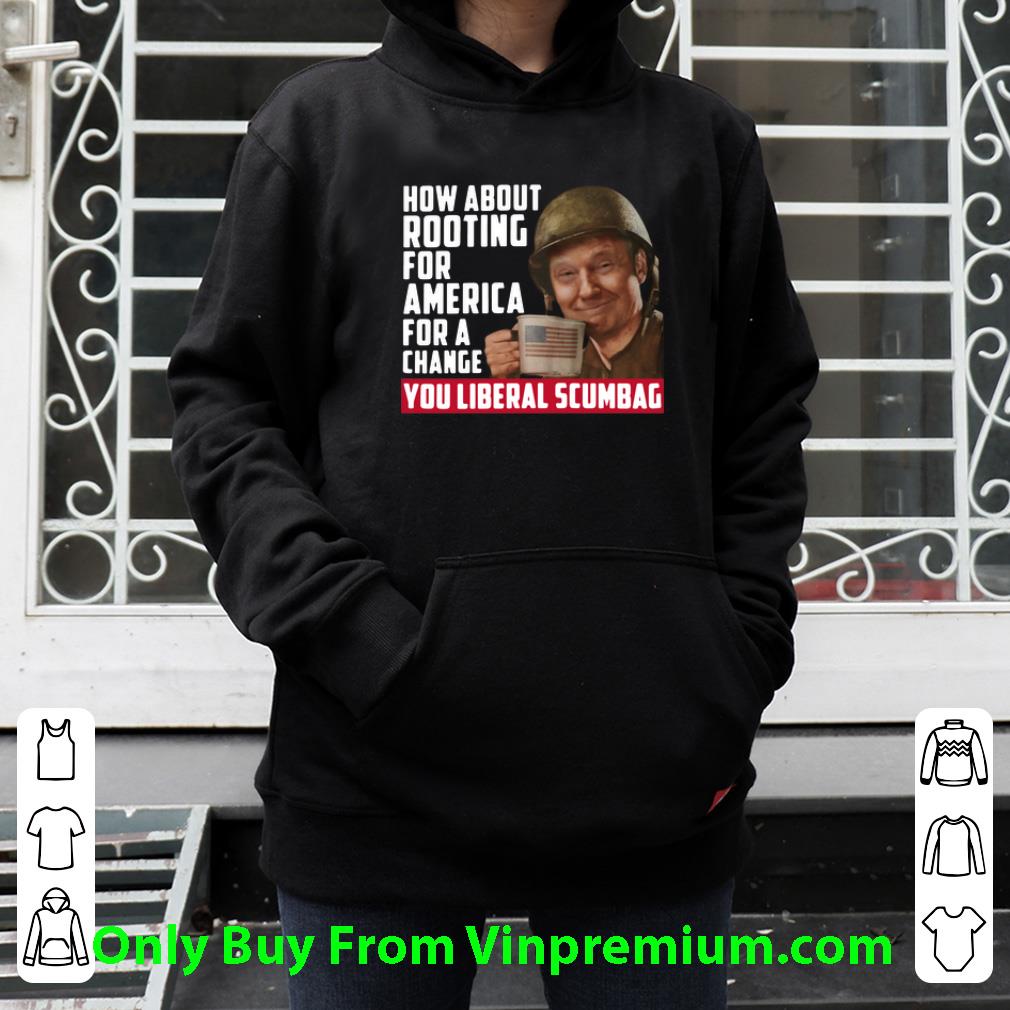 1c5f28d6 nice trump how about rooting for america for a change you liberal scumbag shirt 4 - Nice Trump How About Rooting For America For A Change You Liberal Scumbag shirt