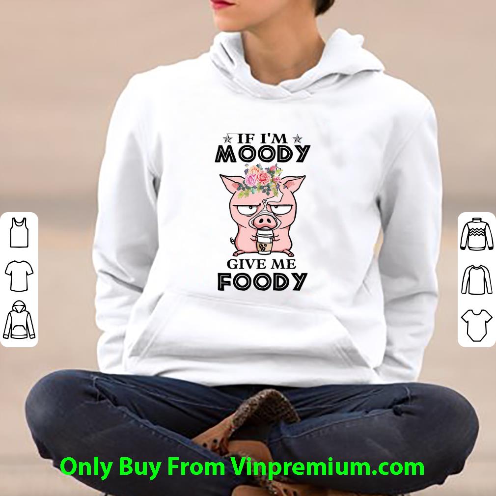 a132fd5e pretty pig if i m moody give me foody shirt 4 - Pretty Pig If I'm Moody Give Me Foody shirt