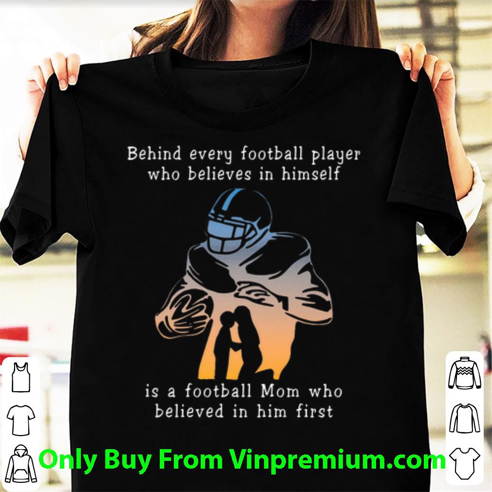 Hot Behind Every Football Player Who Believes In Himself Is A Football Mom shirt