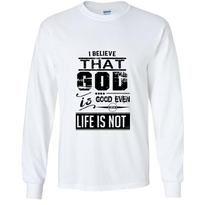 c683515c top i believe that god is good even when life is not shirt 4 - Top I Believe That God Is Good Even When Life Is Not shirt