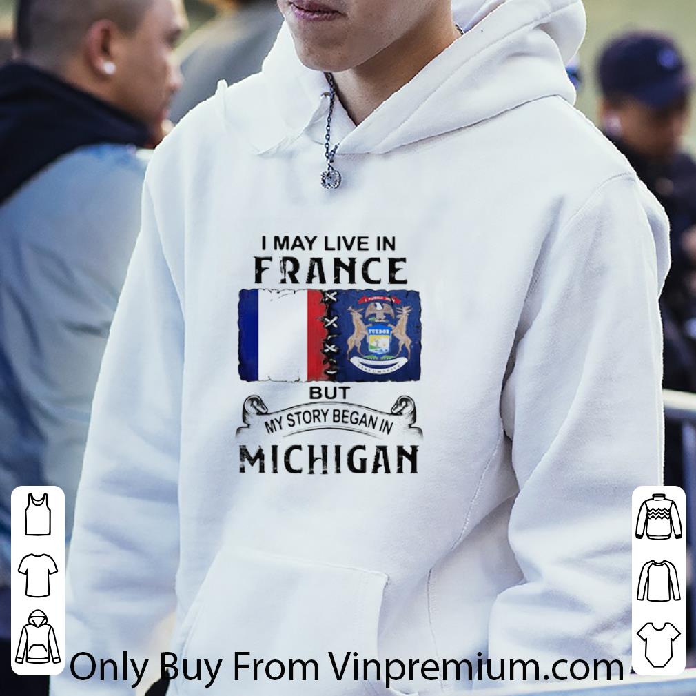409cfac7 premium i may live in france but my story began in michigan shirt 4 - Premium I May Live In France But My Story Began In Michigan shirt