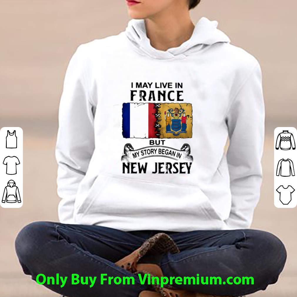 Premium I May Live In France But My Story Began In New Jersey shirt e86bc134 premium i may live in france but my story began in new jersey shirt 4 - Premium I May Live In France But My Story Began In New Jersey shirt
