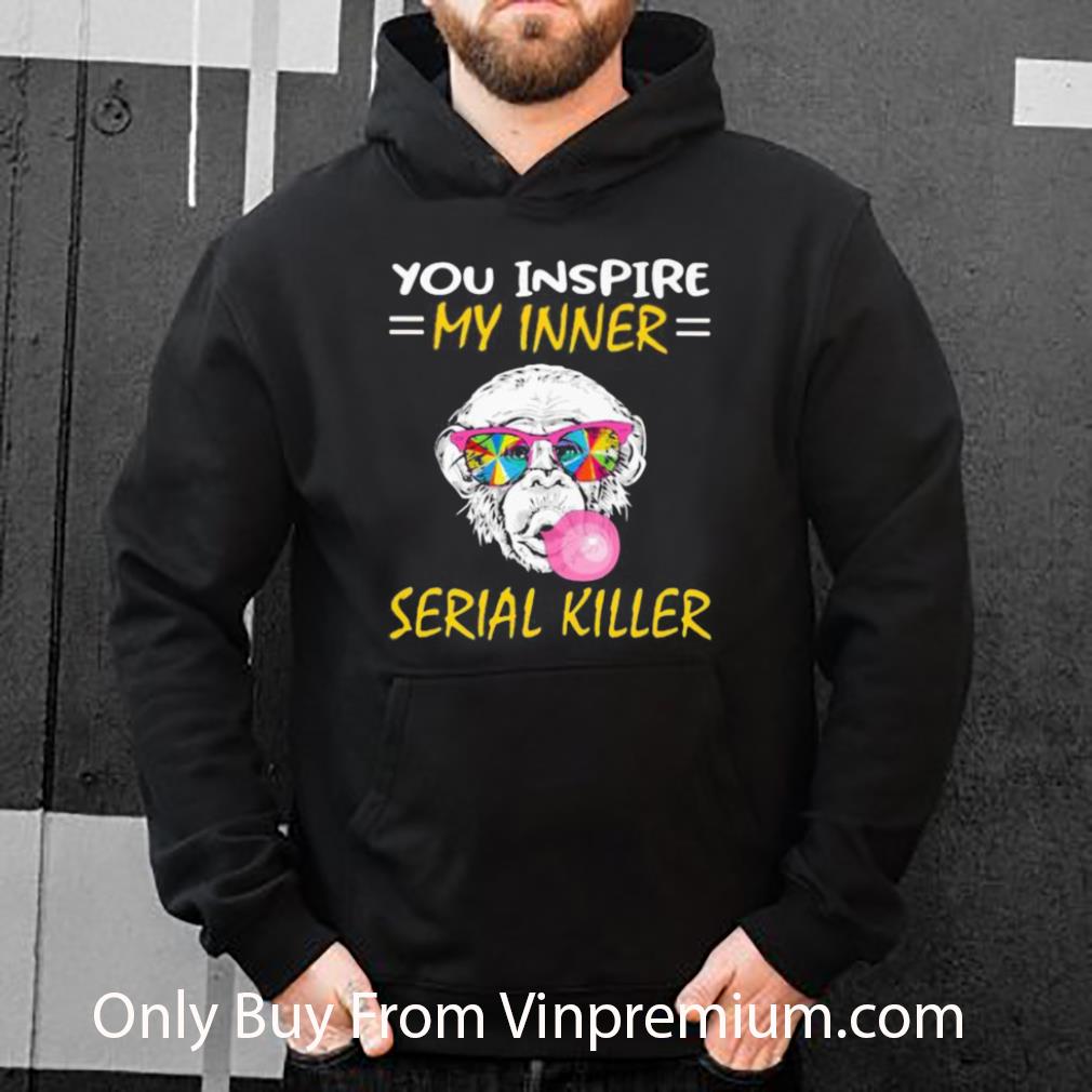 Official Monkey You Inspire My Inner Serial Killer shirt 8c8ae4fc official monkey you inspire my inner serial killer shirt 4 - Official Monkey You Inspire My Inner Serial Killer shirt