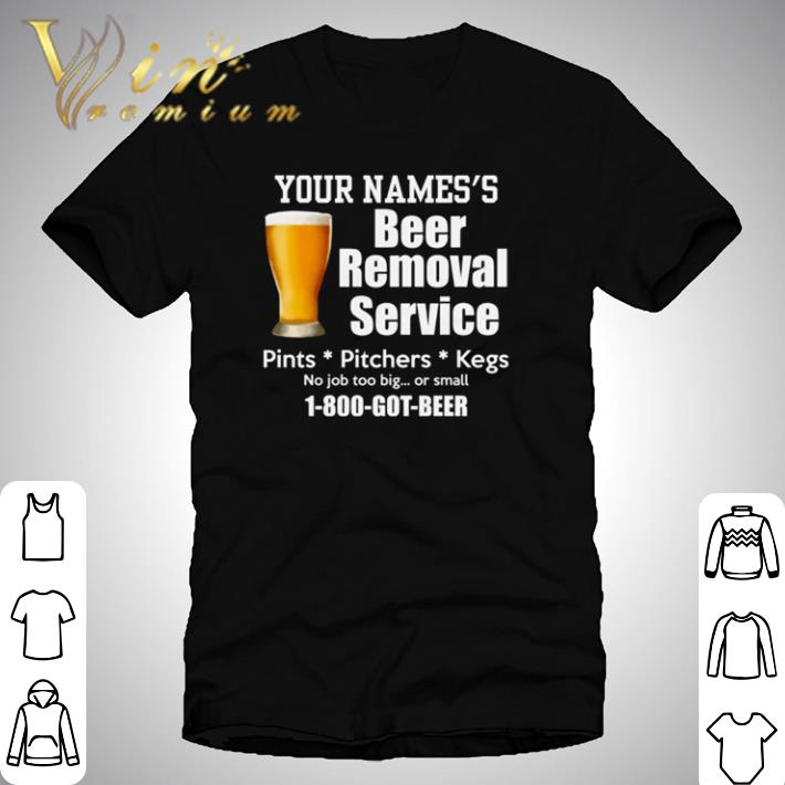 Funny Your names’s beer removal service pints pitchers kegs no job too big or small shirt