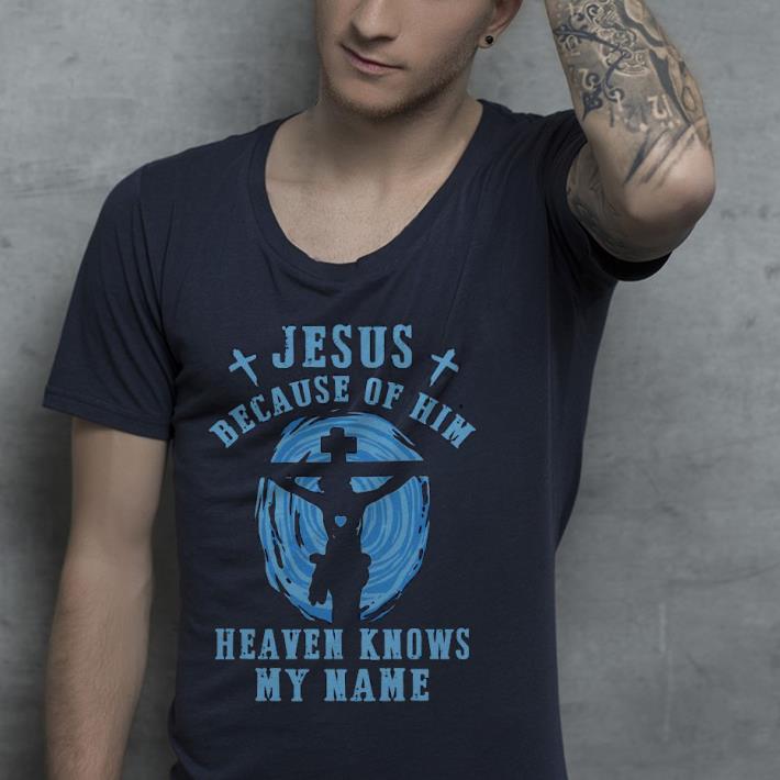0a101017 premium jesus because of him heaven knows my name shirt 4 - Premium Jesus Because Of Him Heaven Knows My Name Shirt