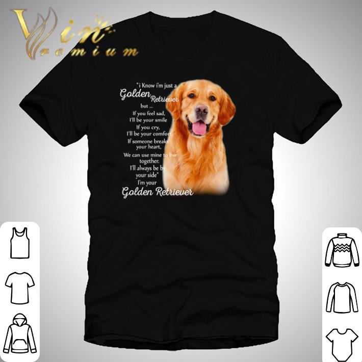 I know I’m just a Golden Retriever but if you feel sad shirt