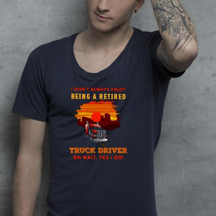Nice I Don’t Always Enjoy Being A Retired Truck Driver Oh Wait Yes I Do Shirt 6ee054ea nice i don t always enjoy being a retired truck driver oh wait yes i do shirt 4 - Nice I Don’t Always Enjoy Being A Retired Truck Driver Oh Wait Yes I Do Shirt