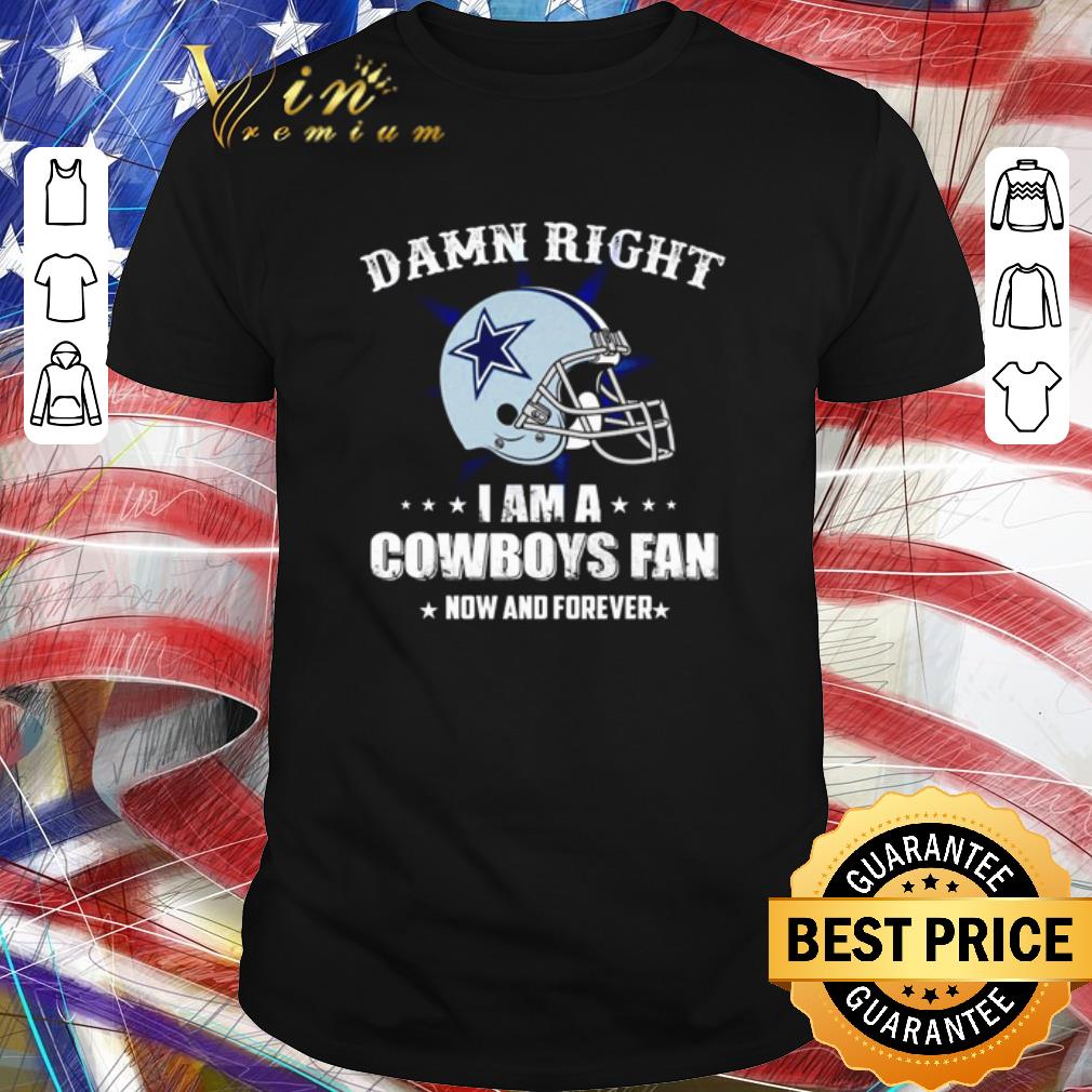 Pretty Damn right I am a Cowboys fan now and forever shirt
